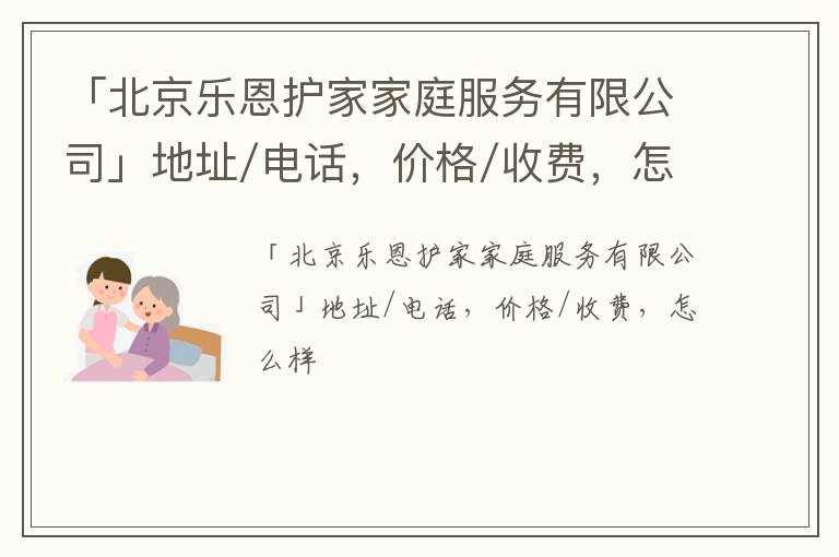 「北京乐恩护家家庭服务有限公司」地址/电话，价格/收费，怎么样
