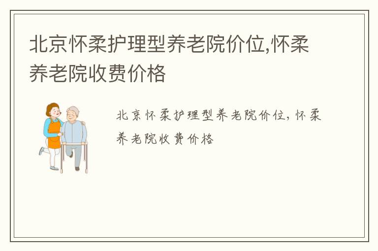 北京怀柔护理型养老院价位,怀柔养老院收费价格