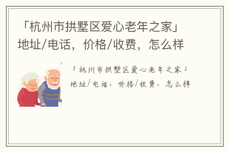 「杭州市拱墅区爱心老年之家」地址/电话，价格/收费，怎么样