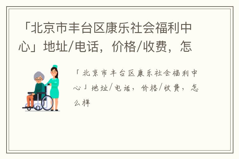 「北京市丰台区康乐社会福利中心」地址/电话，价格/收费，怎么样