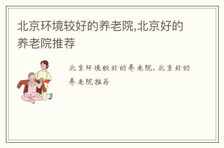 北京环境较好的养老院,北京好的养老院推荐