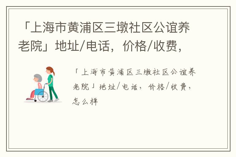 「上海市黄浦区三墩社区公谊养老院」地址/电话，价格/收费，怎么样