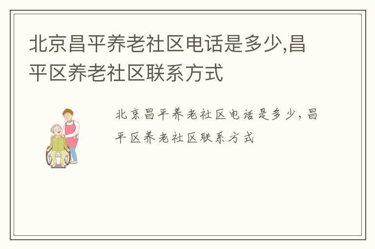 北京昌平养老社区电话是多少,昌平区养老社区联系方式