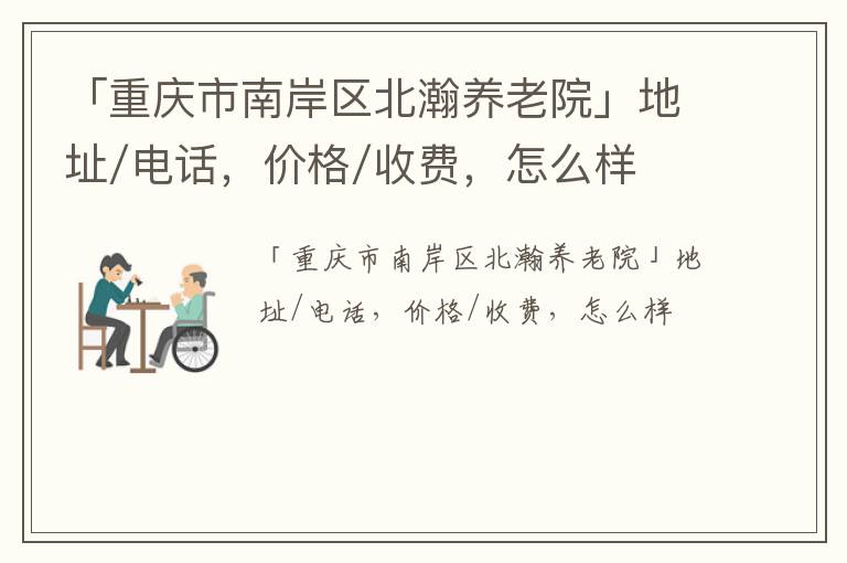 「重庆市南岸区北瀚养老院」地址/电话，价格/收费，怎么样