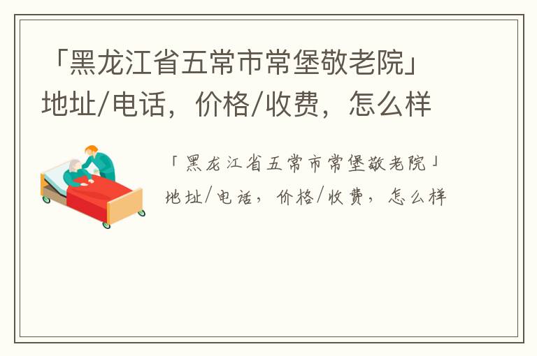 「黑龙江省五常市常堡敬老院」地址/电话，价格/收费，怎么样