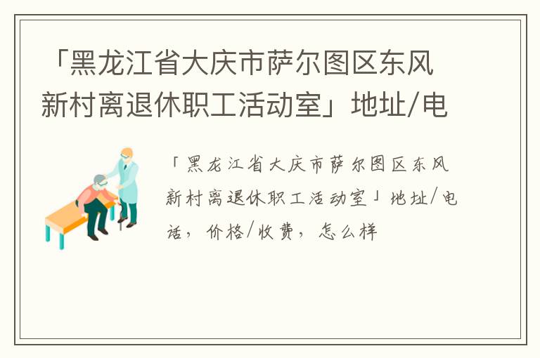 「大庆市萨尔图区东风新村离退休职工活动室」地址/电话，价格/收费，怎么样
