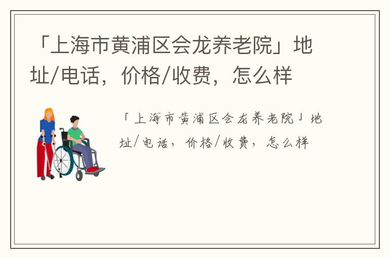 「上海市黄浦区会龙养老院」地址/电话，价格/收费，怎么样