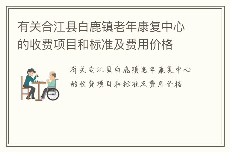 有关合江县白鹿镇老年康复中心的收费项目和标准及费用价格