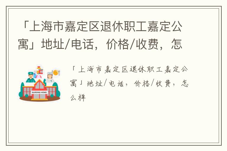「上海市嘉定区退休职工嘉定公寓」地址/电话，价格/收费，怎么样