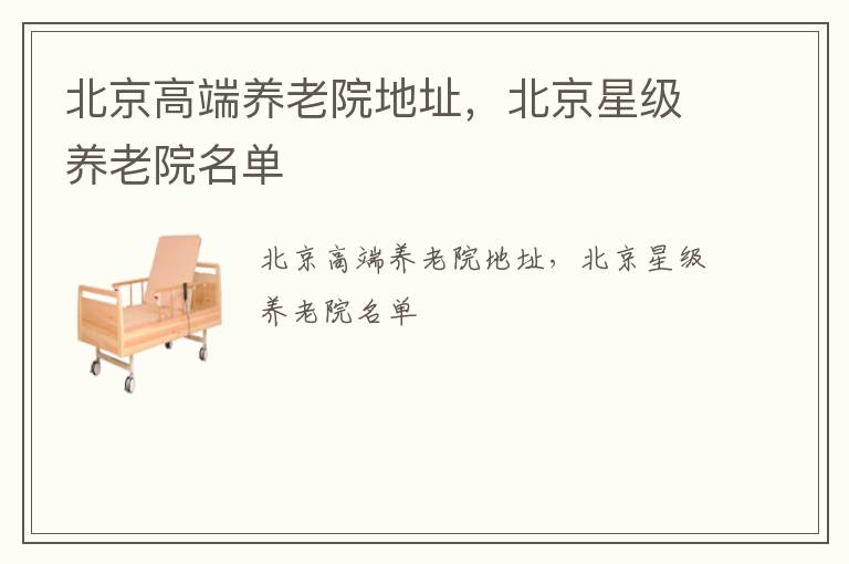 北京高端养老院地址，北京星级养老院名单