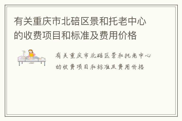 有关重庆市北碚区景和托老中心的收费项目和标准及费用价格