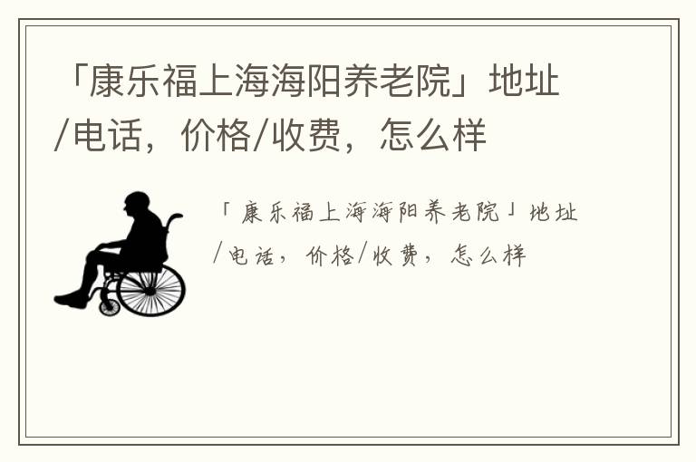 「康乐福上海海阳养老院」地址/电话，价格/收费，怎么样