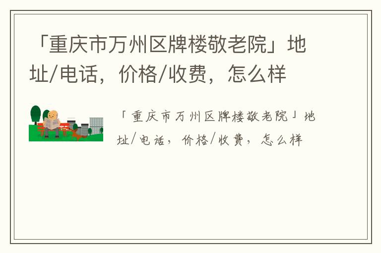 「重庆市万州区牌楼敬老院」地址/电话，价格/收费，怎么样