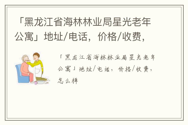 「黑龙江省海林林业局星光老年公寓」地址/电话，价格/收费，怎么样