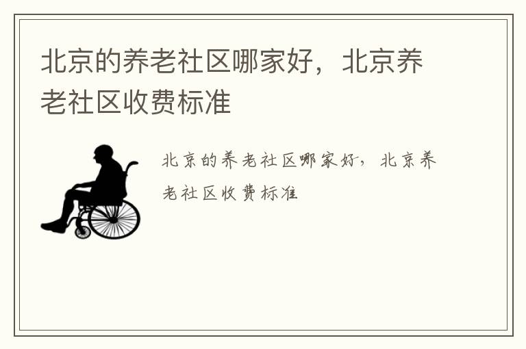 北京的养老社区哪家好，北京养老社区收费标准