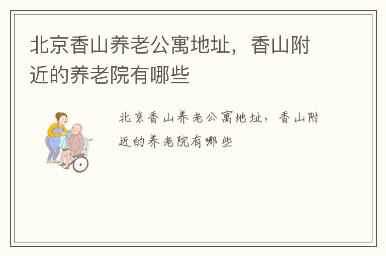 北京香山养老公寓地址，香山附近的养老院有哪些