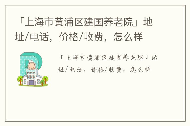 「上海市黄浦区建国养老院」地址/电话，价格/收费，怎么样