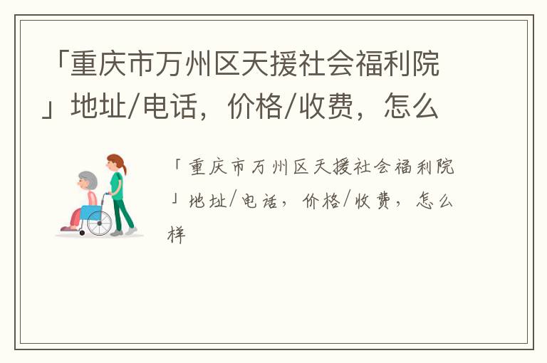 「重庆市万州区天援社会福利院」地址/电话，价格/收费，怎么样