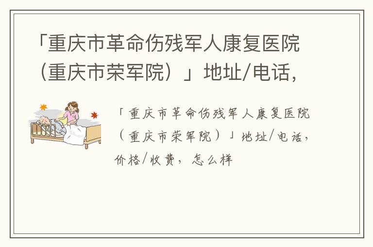 「重庆市革命伤残军人康复医院（重庆市荣军院）」地址/电话，价格/收费，怎么样