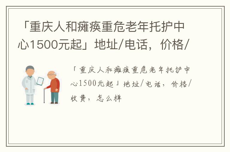 「重庆人和瘫痪重危老年托护中心」地址/电话，价格/收费，怎么样