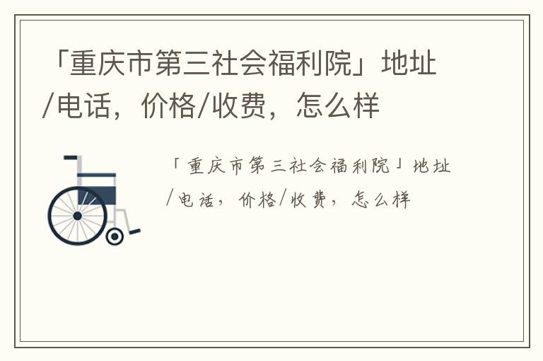 「重庆市第三社会福利院」地址/电话，价格/收费，怎么样