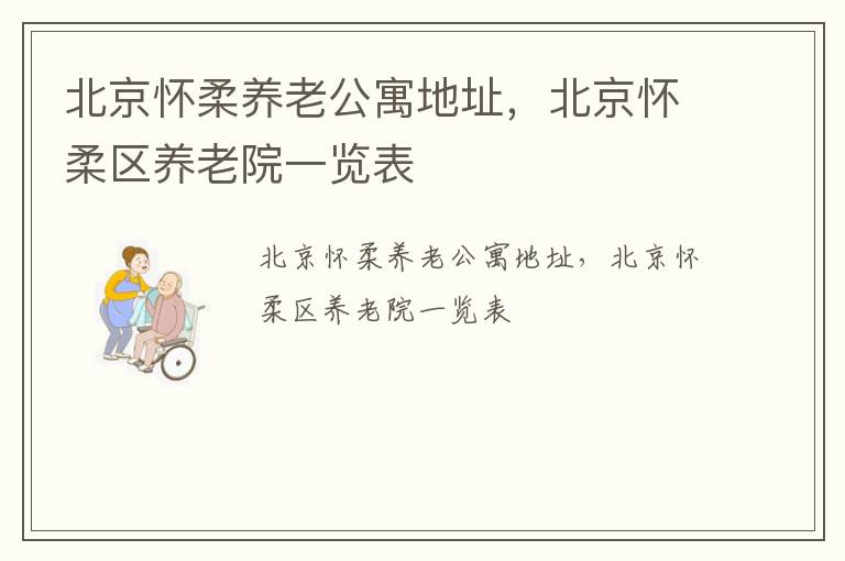 北京怀柔养老公寓地址，北京怀柔区养老院一览表
