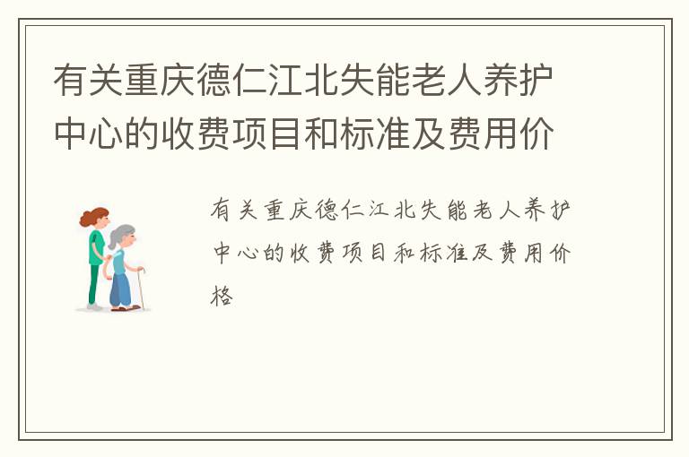 有关重庆德仁江北失能老人养护中心的收费项目和标准及费用价格