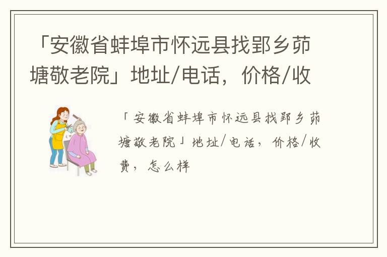 「蚌埠市怀远县找郢乡茆塘敬老院」地址/电话，价格/收费，怎么样