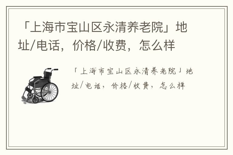 「上海市宝山区永清养老院」地址/电话，价格/收费，怎么样