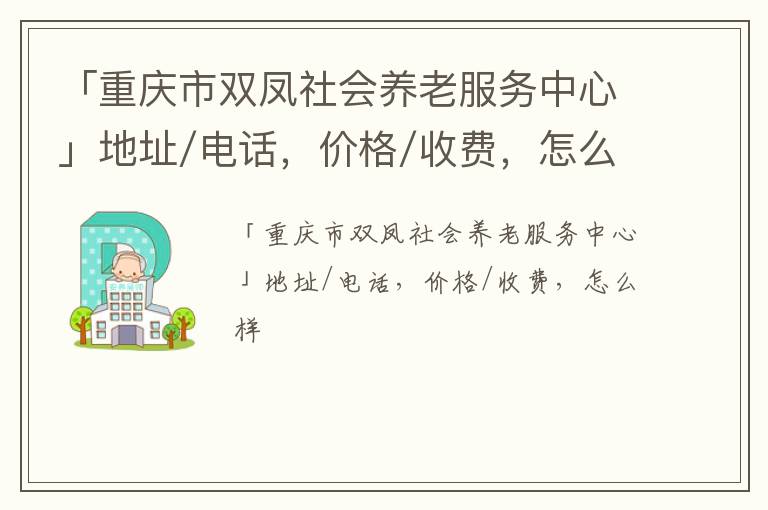 「重庆市双凤社会养老服务中心」地址/电话，价格/收费，怎么样