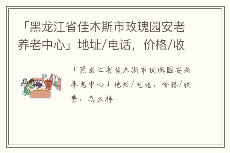 「黑龙江省佳木斯市玫瑰园安老养老中心」地址/电话，价格/收费，怎么样