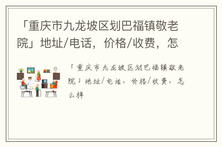 「重庆市九龙坡区划巴福镇敬老院」地址/电话，价格/收费，怎么样
