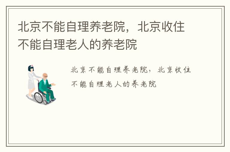 北京不能自理养老院，北京收住不能自理老人的养老院
