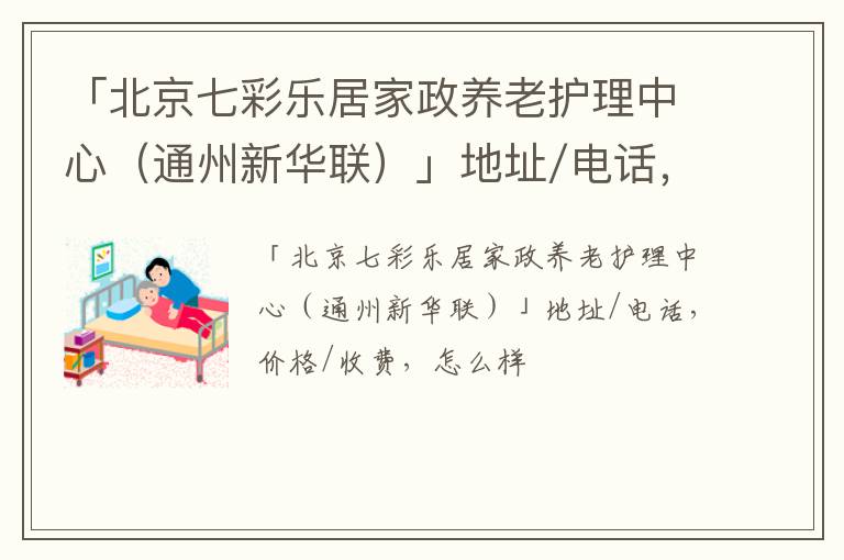 「北京七彩乐居家政养老护理中心（通州新华联）」地址/电话，价格/收费，怎么样