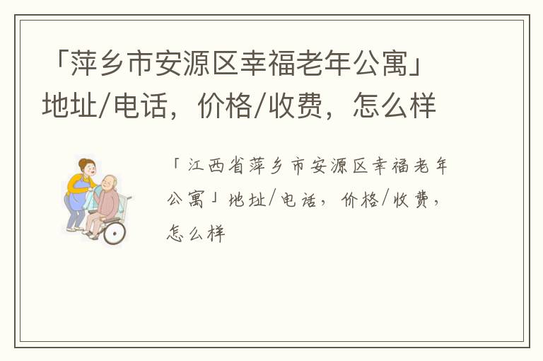「萍乡市安源区幸福老年公寓」地址/电话，价格/收费，怎么样