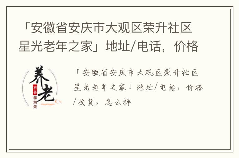 「安庆市大观区荣升社区星光老年之家」地址/电话，价格/收费，怎么样