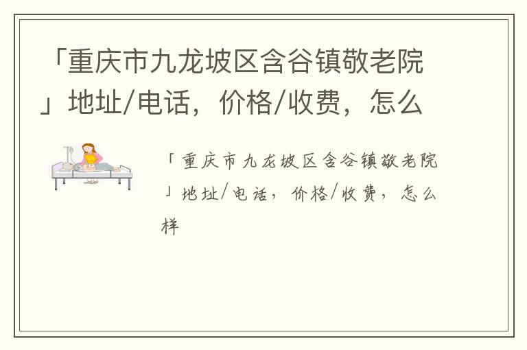 「重庆市九龙坡区含谷镇敬老院」地址/电话，价格/收费，怎么样