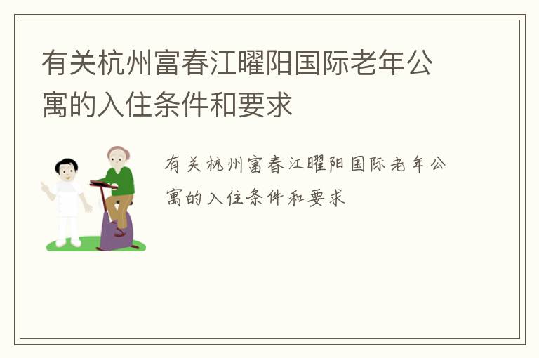 有关杭州富春江曜阳国际老年公寓的入住条件和要求